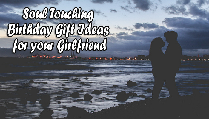 Soul Touching Birthday Gift Ideas for your Girlfriend