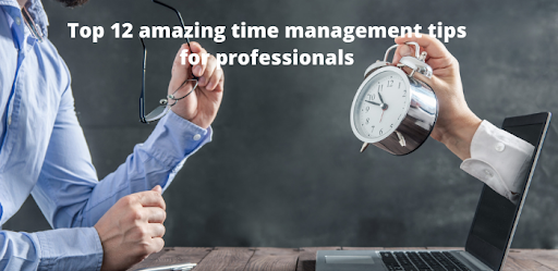 Top 12 Amazing Time Management Tips For Professionals